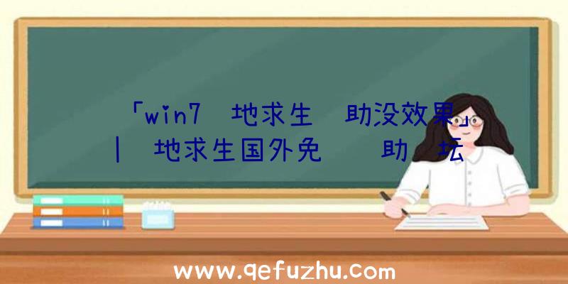 「win7绝地求生辅助没效果」|绝地求生国外免费辅助论坛